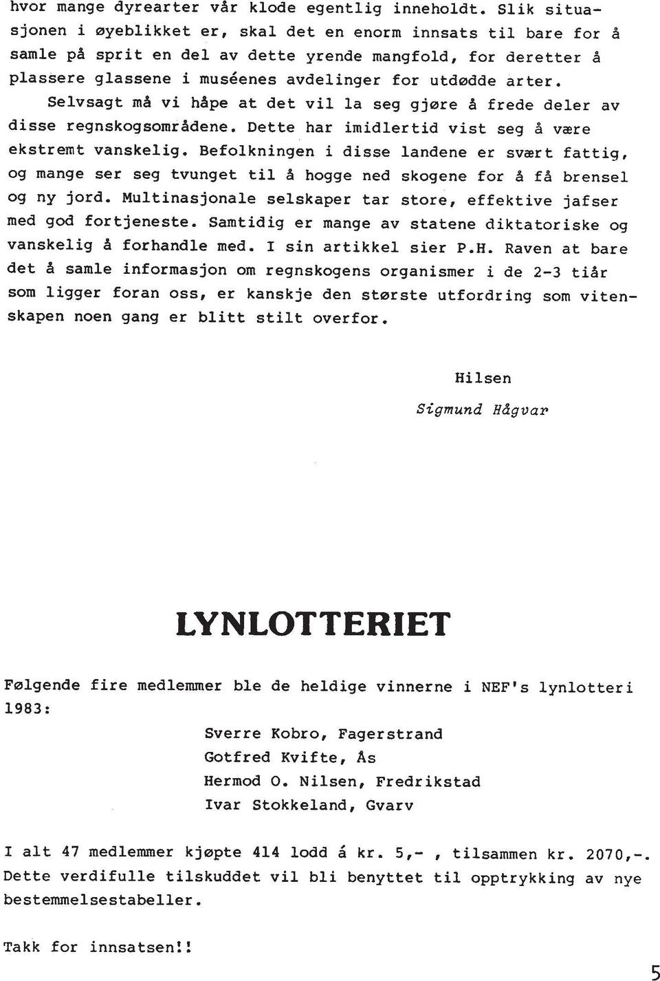 Selvsagt mh vi hdpe at det vil la seg gjare A frede deler av disse regnskogsomrddene. Dette har imidlertid vist seg d v=re ekstremt vanskelig.