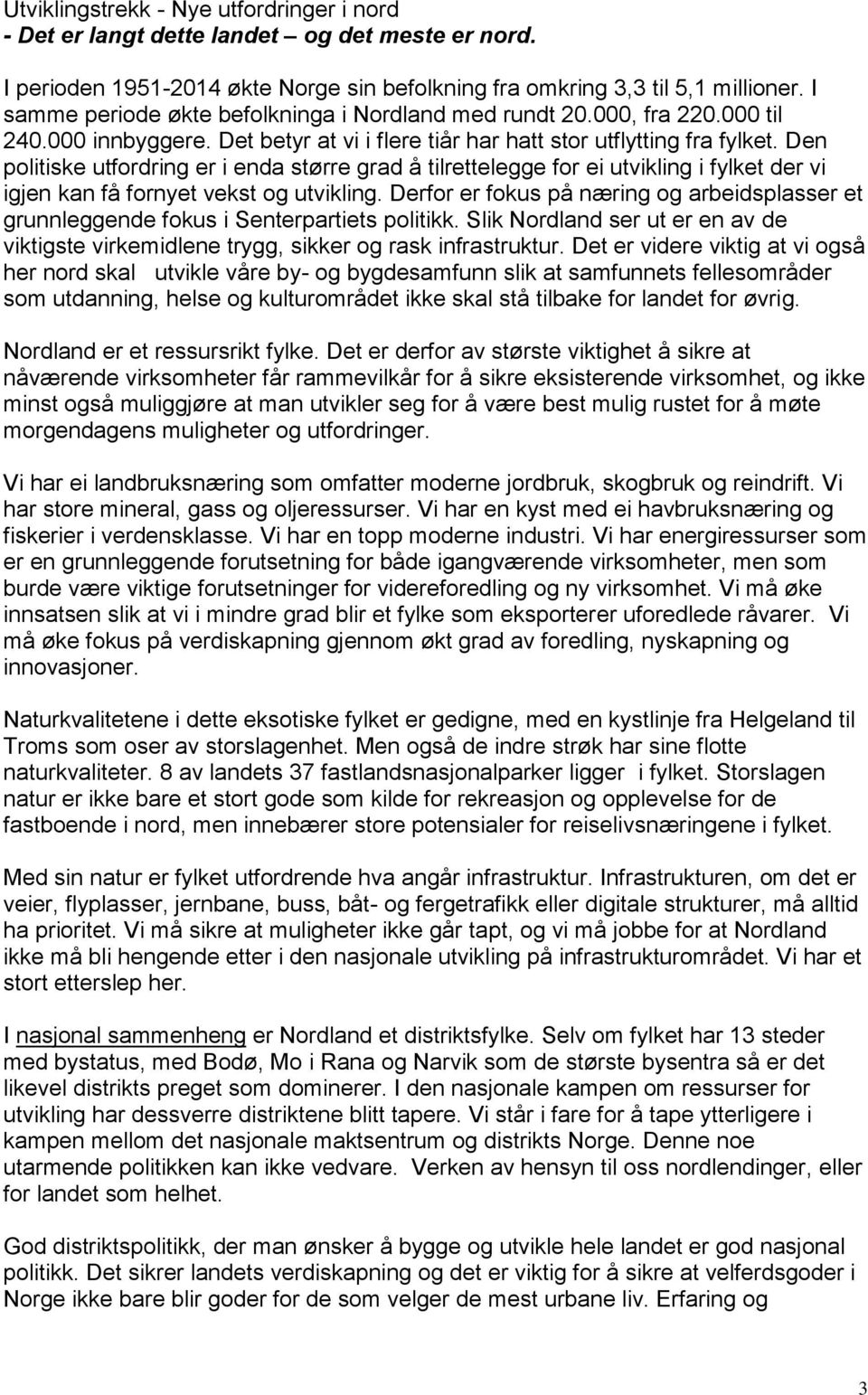 Den politiske utfordring er i enda større grad å tilrettelegge for ei utvikling i fylket der vi igjen kan få fornyet vekst og utvikling.