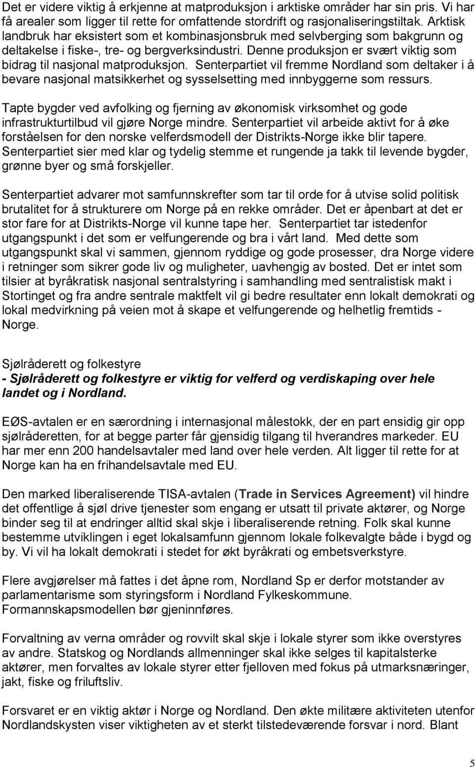 Denne produksjon er svært viktig som bidrag til nasjonal matproduksjon. Senterpartiet vil fremme Nordland som deltaker i å bevare nasjonal matsikkerhet og sysselsetting med innbyggerne som ressurs.