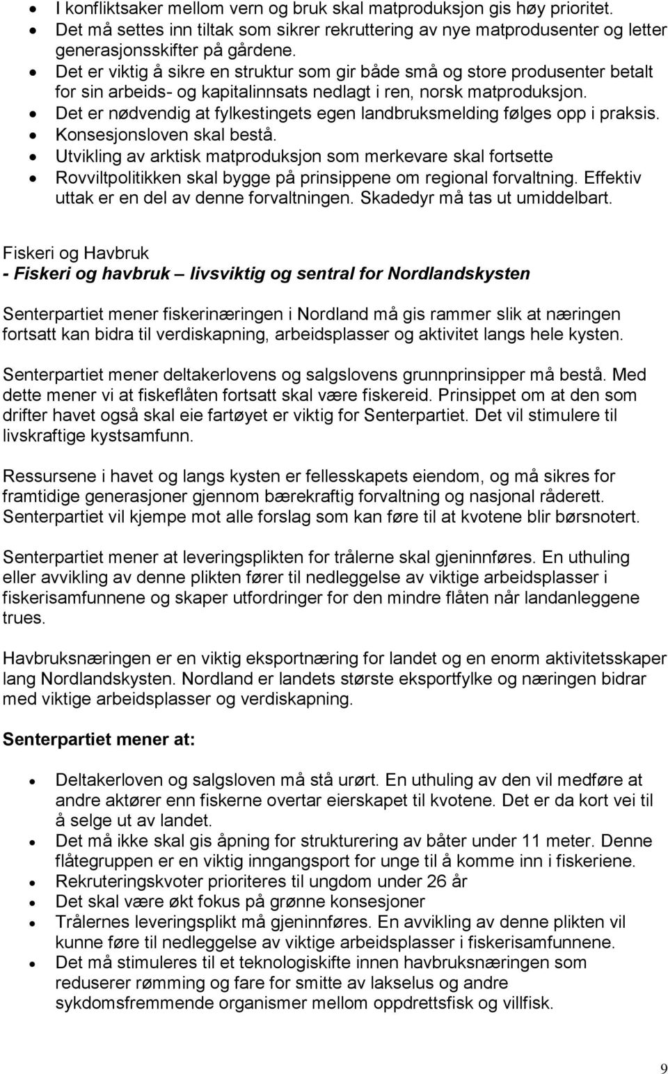 Det er nødvendig at fylkestingets egen landbruksmelding følges opp i praksis. Konsesjonsloven skal bestå.