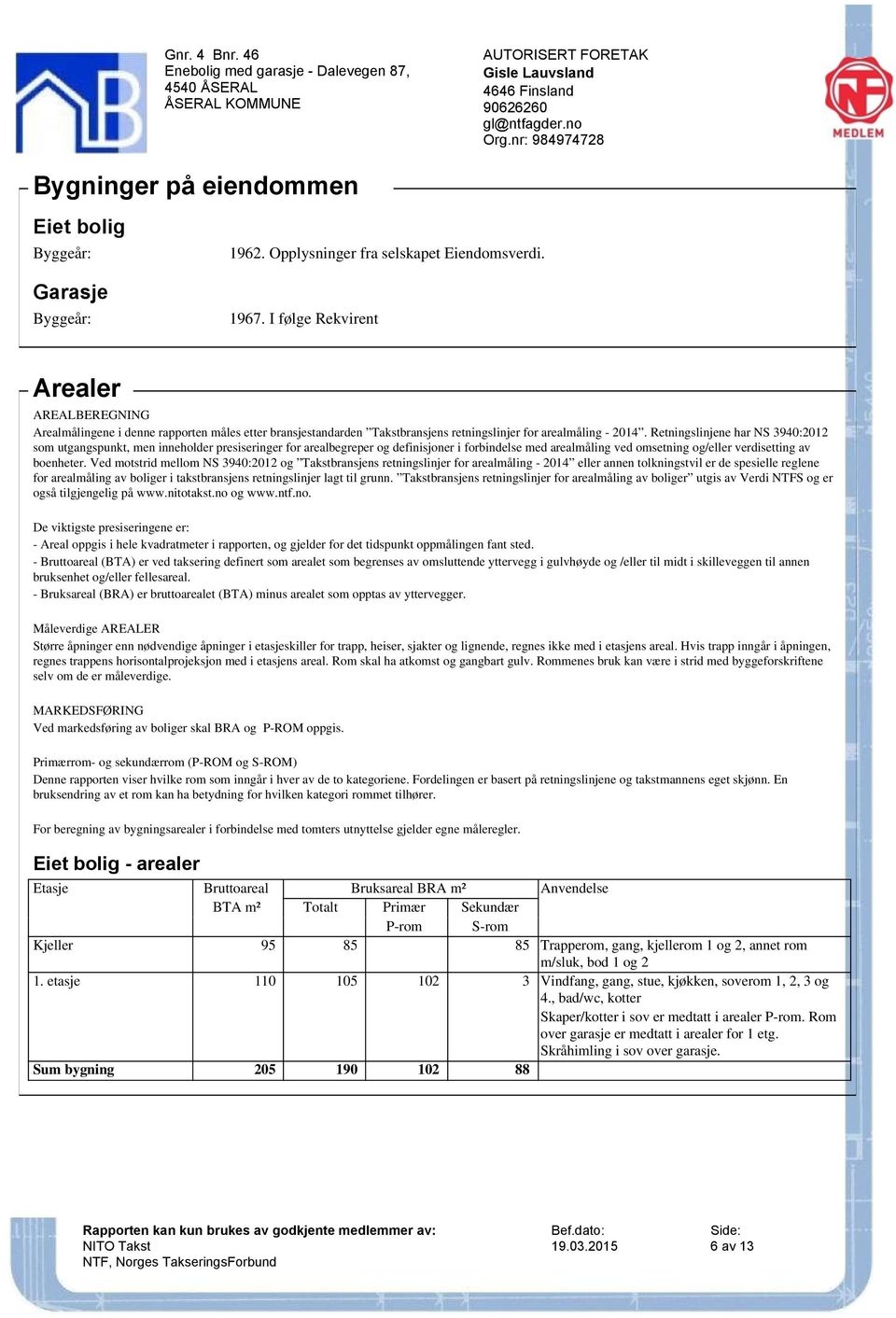 Retningslinjene har NS 3940:2012 som utgangspunkt, men inneholder presiseringer for arealbegreper og definisjoner i forbindelse med arealmåling ved omsetning og/eller verdisetting av boenheter.