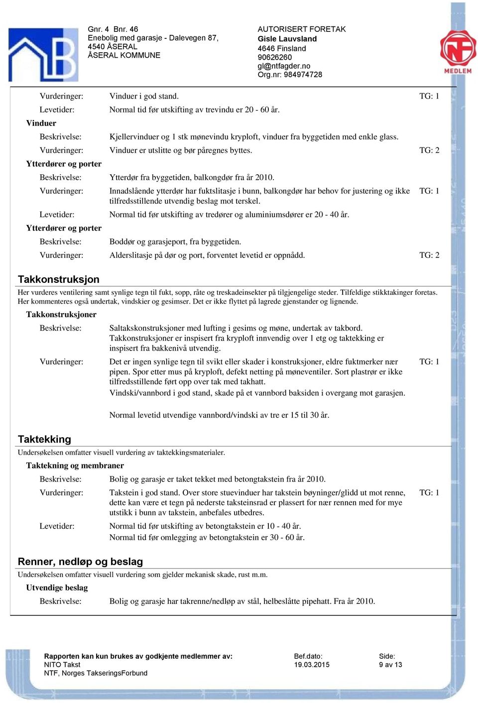 Ytterdører og porter Innadslående ytterdør har fuktslitasje i bunn, balkongdør har behov for justering og ikke tilfredsstillende utvendig beslag mot terskel.