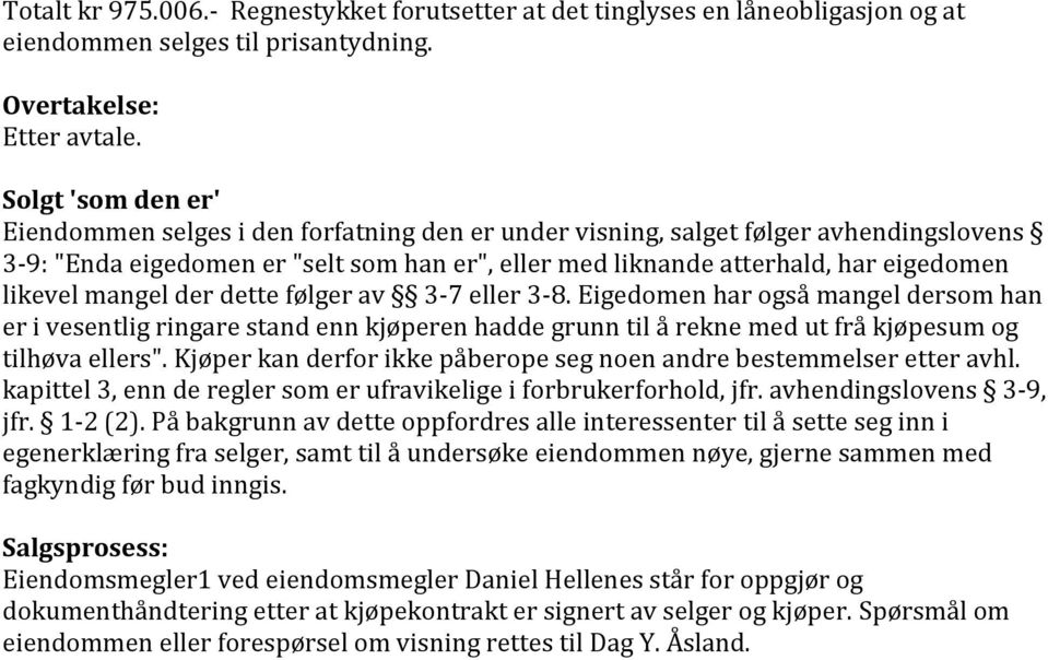 likevel mangel der dette følger av 3-7 eller 3-8. Eigedomen har også mangel dersom han er i vesentlig ringare stand enn kjøperen hadde grunn til å rekne med ut frå kjøpesum og tilhøva ellers".