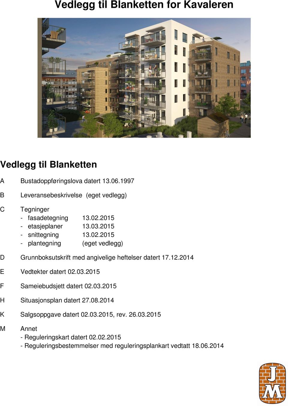 2015 - etasjeplaner 13.03.2015 - snittegning 13.02.2015 - plantegning (eget vedlegg) D Grunnboksutskrift med angivelige heftelser datert 17.12.