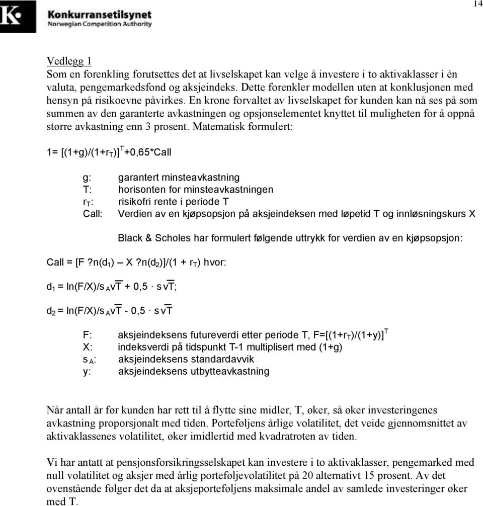 En krone forvaltet av livselskapet for kunden kan nå ses på som summen av den garanterte avkastningen og opsjonselementet knyttet til muligheten for å oppnå større avkastning enn 3 prosent.