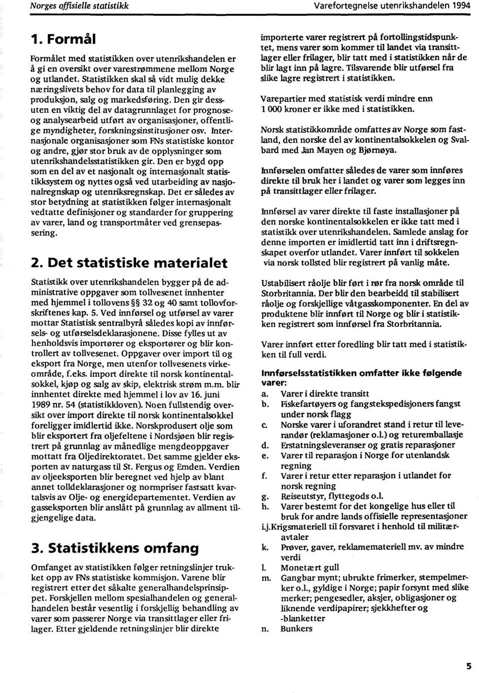 Den gir dessuten en viktig del av datagrunnlaget for prognoseog analysearbeid utført av organisasjoner, offentlige myndigheter, forskningsinstitusjoner osv.