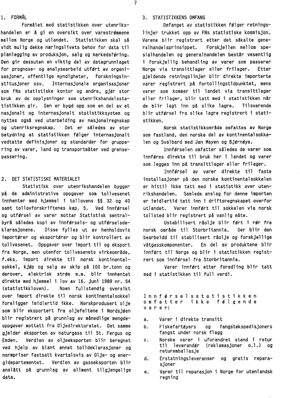 Den gir dessuten en viktig del av datagrunnlaget for prognose- og analysearbeid utfert av organisasjoner, offentlige myndigheter, forskningsinstitusjoner osv.