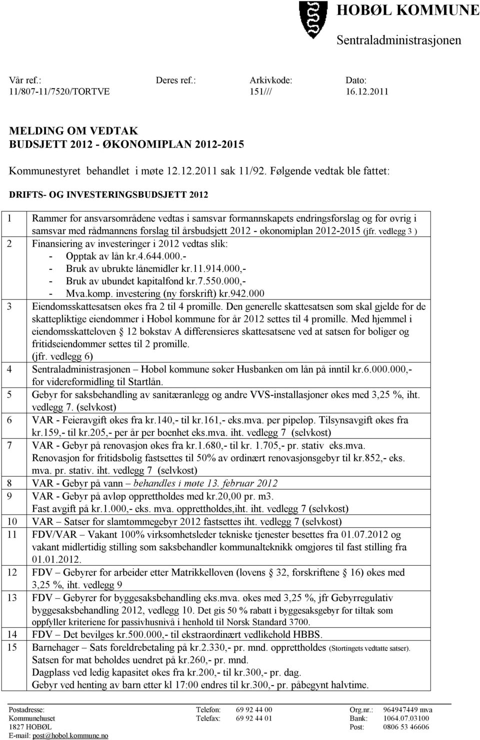 Følgende vedtak ble fattet: DRIFTS- OG INVESTERINGSBUDSJETT 2012 1 Rammer for ansvarsområdene vedtas i samsvar formannskapets endringsforslag og for øvrig i samsvar med rådmannens forslag til