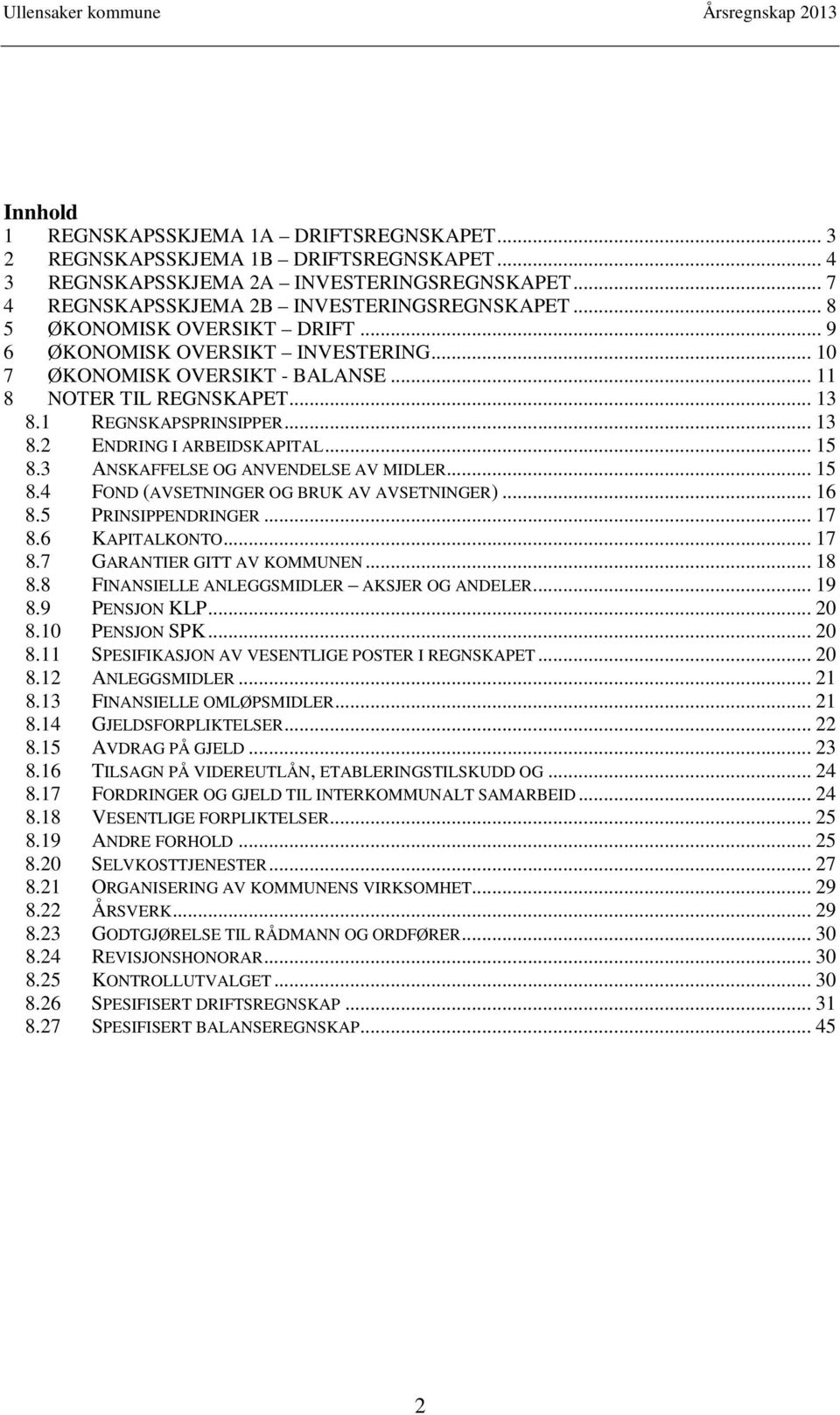 1 REGNSKAPSPRINSIPPER... 13 8.2 ENDRING I ARBEIDSKAPITAL... 15 8.3 ANSKAFFELSE OG ANVENDELSE AV MIDLER... 15 8.4 FOND (AVSETNINGER OG BRUK AV AVSETNINGER)... 16 8.5 PRINSIPPENDRINGER... 17 8.