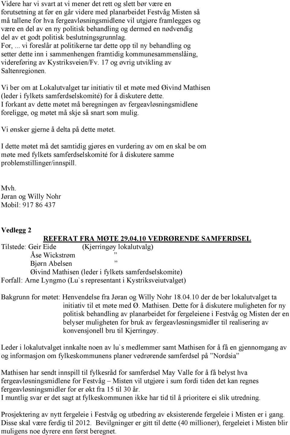 .. vi foreslår at politikerne tar dette opp til ny behandling og setter dette inn i sammenhengen framtidig kommunesammenslåing, videreføring av Kystriksveien/Fv.