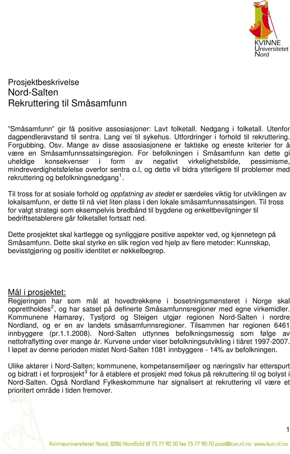 For befolkningen i Småsamfunn kan dette gi uheldige konsekvenser i form av negativt virkelighetsbilde, pessimisme, mindreverdighetsfølelse overfor sentra o.