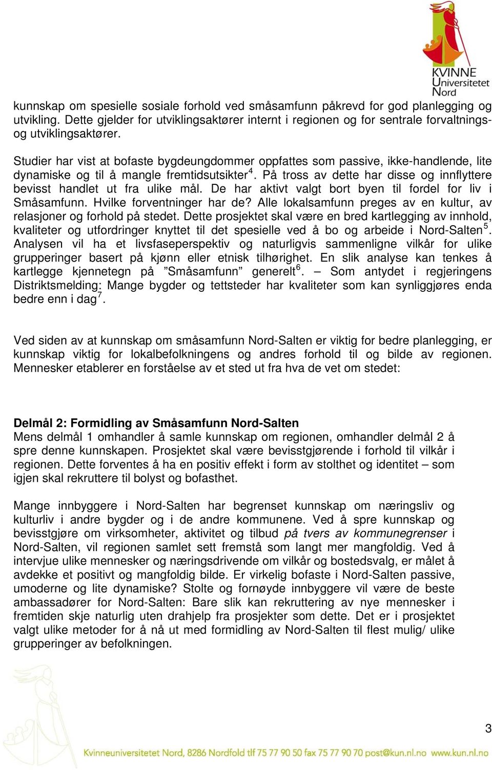 På tross av dette har disse og innflyttere bevisst handlet ut fra ulike mål. De har aktivt valgt bort byen til fordel for liv i Småsamfunn. Hvilke forventninger har de?