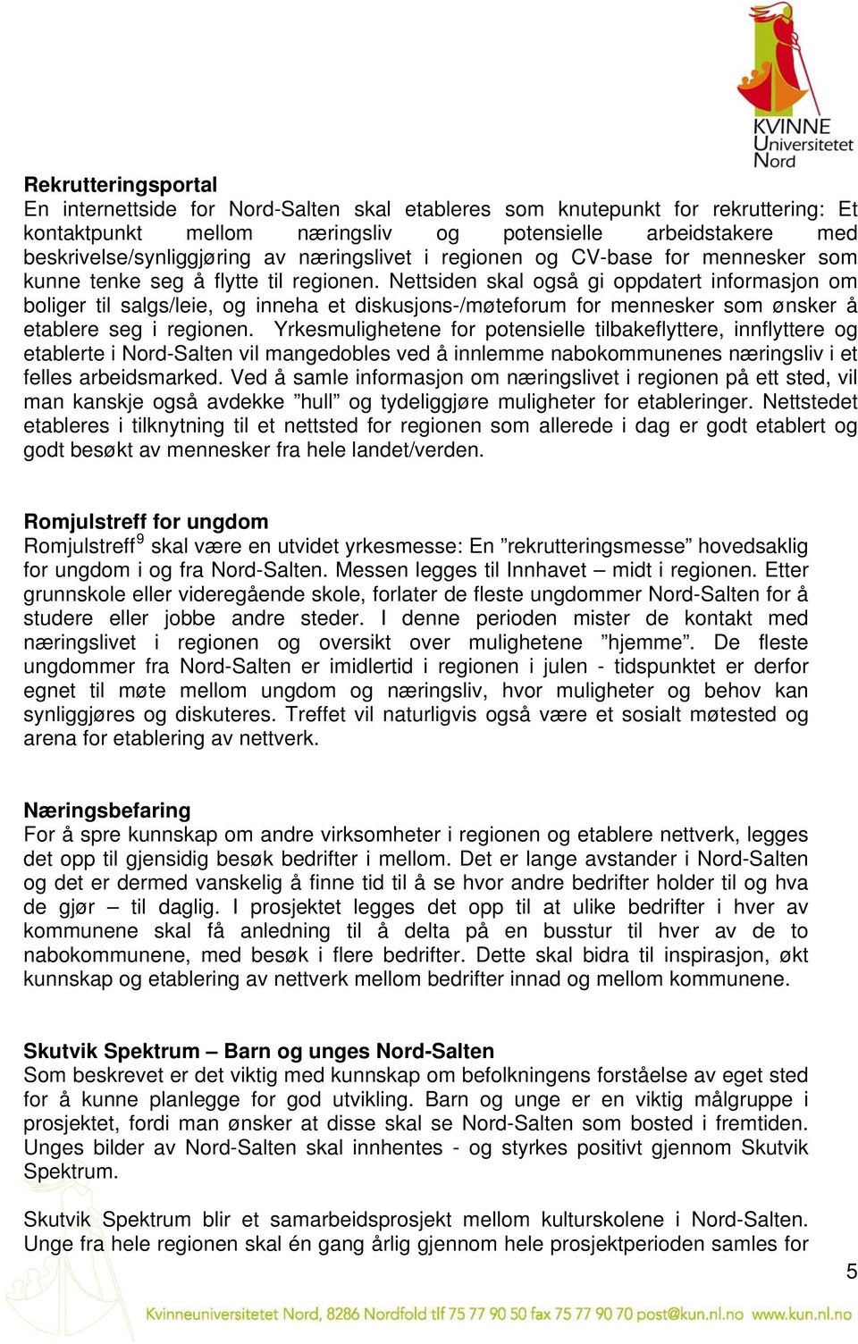 Nettsiden skal også gi oppdatert informasjon om boliger til salgs/leie, og inneha et diskusjons-/møteforum for mennesker som ønsker å etablere seg i regionen.