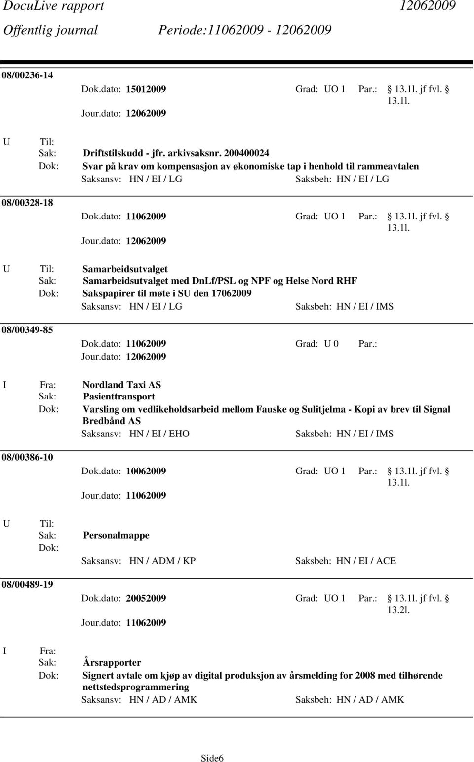 Helse Nord RHF Sakspapirer til møte i S den 17062009 Saksansv: HN / E / LG Saksbeh: HN / E / MS 08/00349-85 Dok.dato: 11062009 Grad: 0 Par.