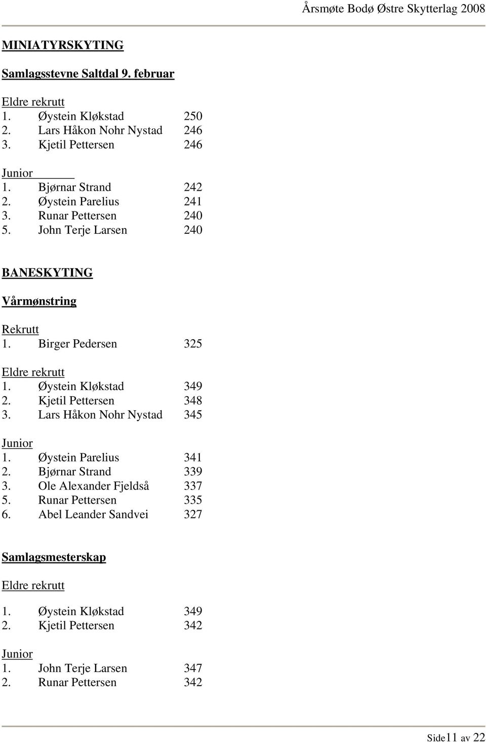 Øystein Kløkstad 349 2. Kjetil Pettersen 348 3. Lars Håkon Nohr Nystad 345 Junior 1. Øystein Parelius 341 2. Bjørnar Strand 339 3. Ole Alexander Fjeldså 337 5.