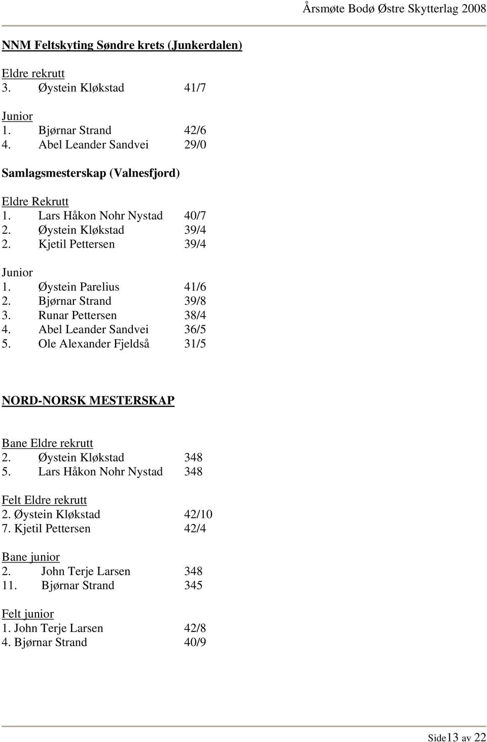 Øystein Parelius 41/6 2. Bjørnar Strand 39/8 3. Runar Pettersen 38/4 4. Abel Leander Sandvei 36/5 5. Ole Alexander Fjeldså 31/5 NORD-NORSK MESTERSKAP Bane Eldre rekrutt 2.