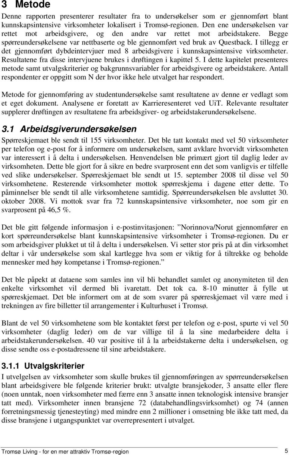 I tillegg er det gjennomført dybdeintervjuer med 8 arbeidsgivere i kunnskapsintensive virksomheter. Resultatene fra disse intervjuene brukes i drøftingen i kapittel 5.