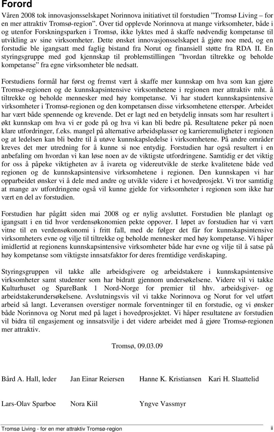 Dette ønsket innovasjonsselskapet å gjøre noe med, og en forstudie ble igangsatt med faglig bistand fra Norut og finansiell støtte fra RDA II.