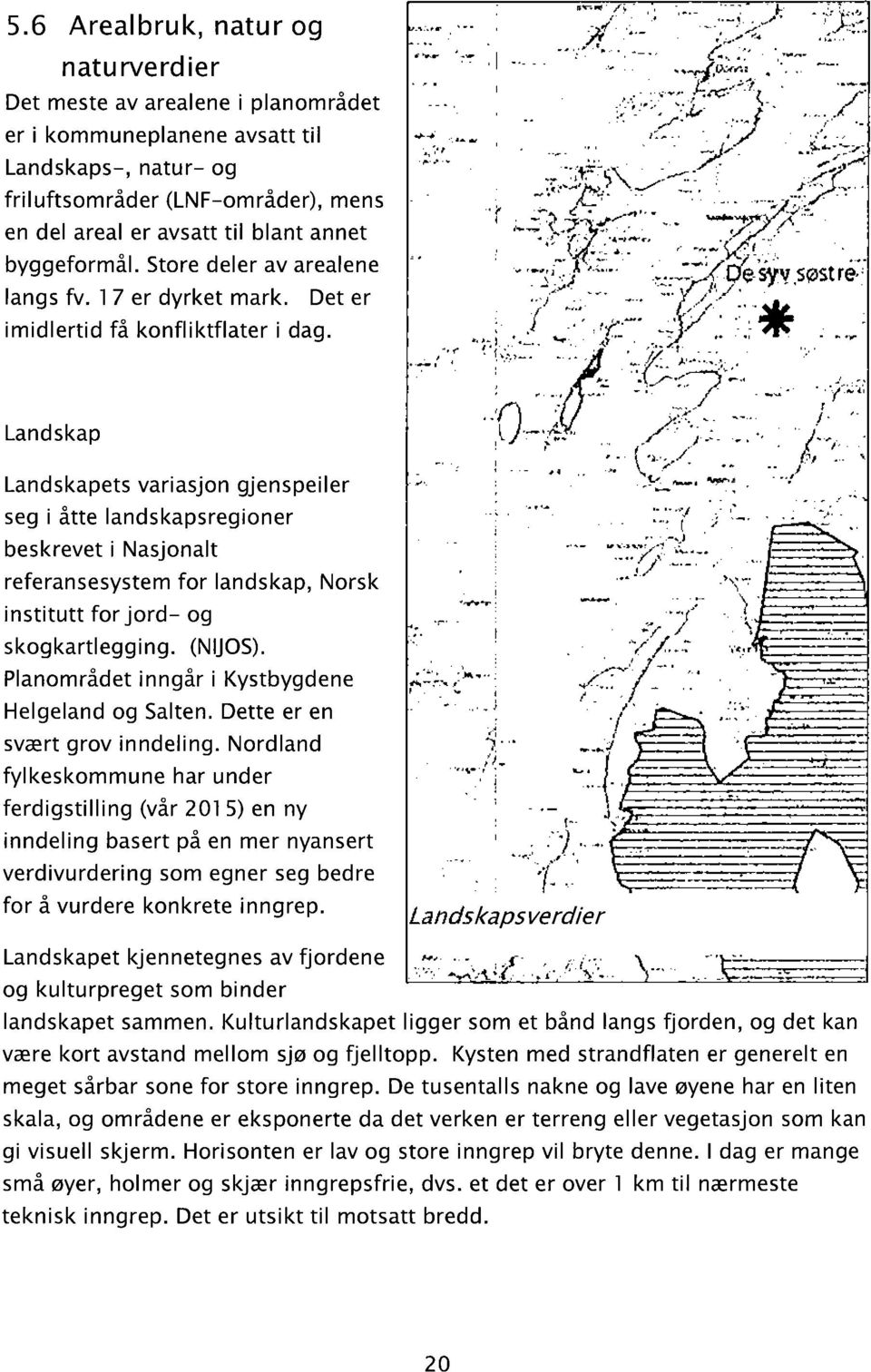 5931 re-_~ x i Landskap í j Landskapets variasjon gjenspeiler seg i åtte landskapsregioner beskrevet i Nasjonalt referansesystem for landskap, Norsk institutt forjord- og.,_. _ skogkartlegging.