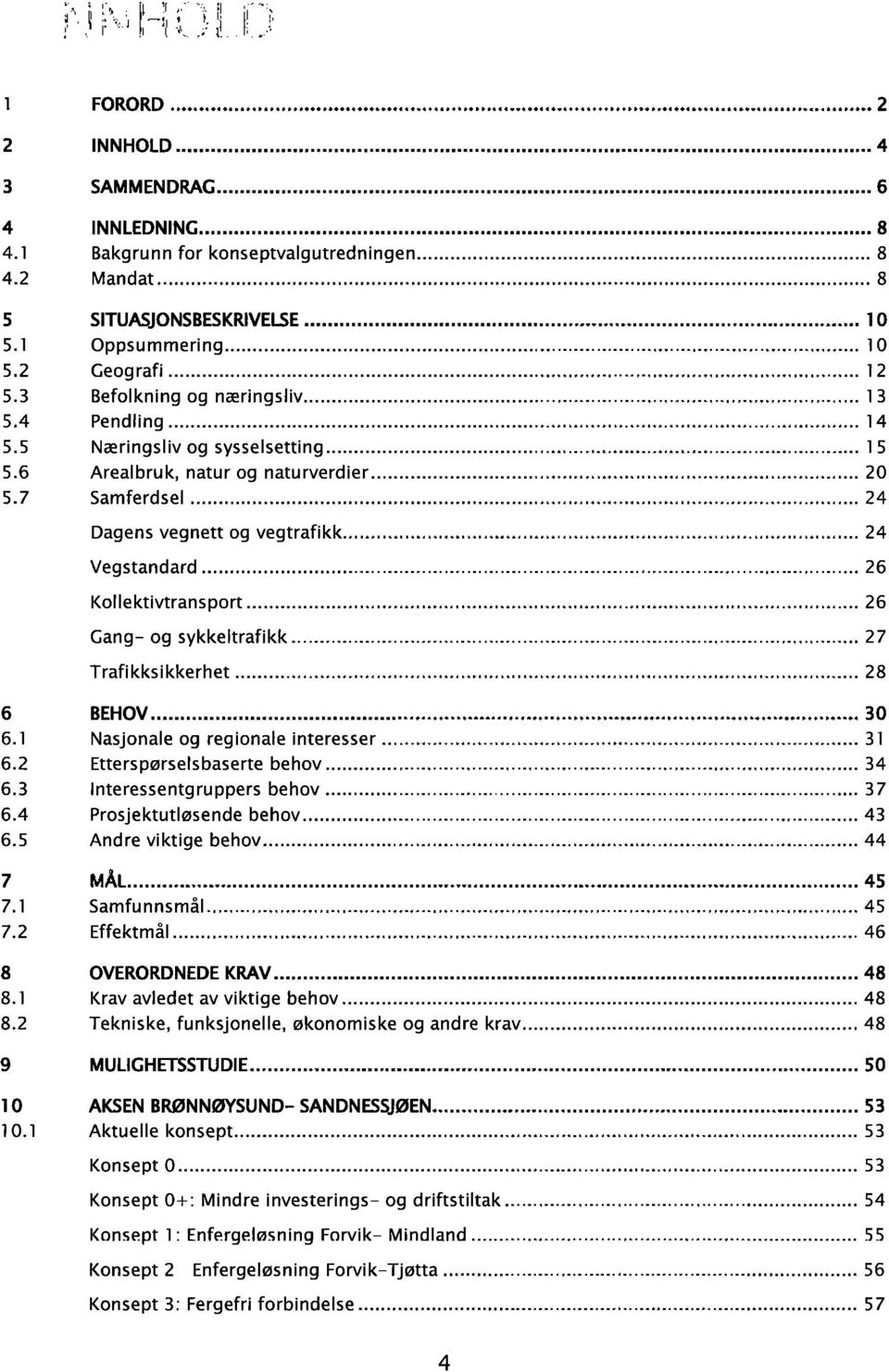 .... 24 Vegstandard..... 26 Kollektivtransport..... 26 Gang og sykkeltrafikk..... 27 Trafikksikkerhet..... 28 6.1 6.2 6.3 6.4 6.5 7.1 7.2 8.1 8.2 BEHOV..... 30 Nasjonale og regionale interesser.