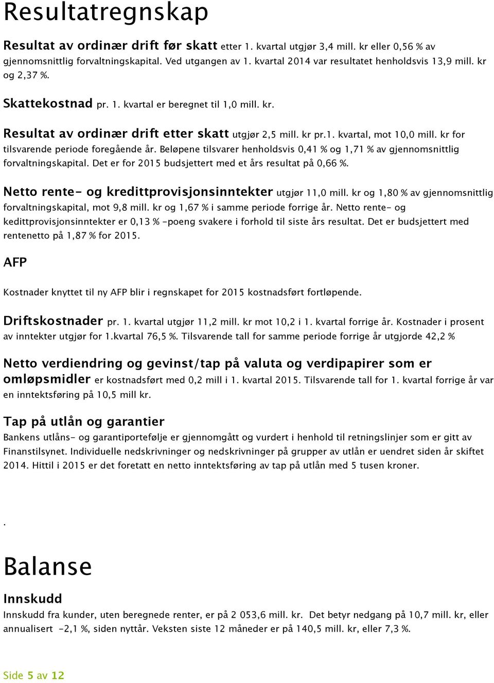 kr for tilsvarende periode foregående år. Beløpene tilsvarer henholdsvis 0,41 % og 1,71 % av gjennomsnittlig forvaltningskapital. Det er for 2015 budsjettert med et års resultat på 0,66 %.