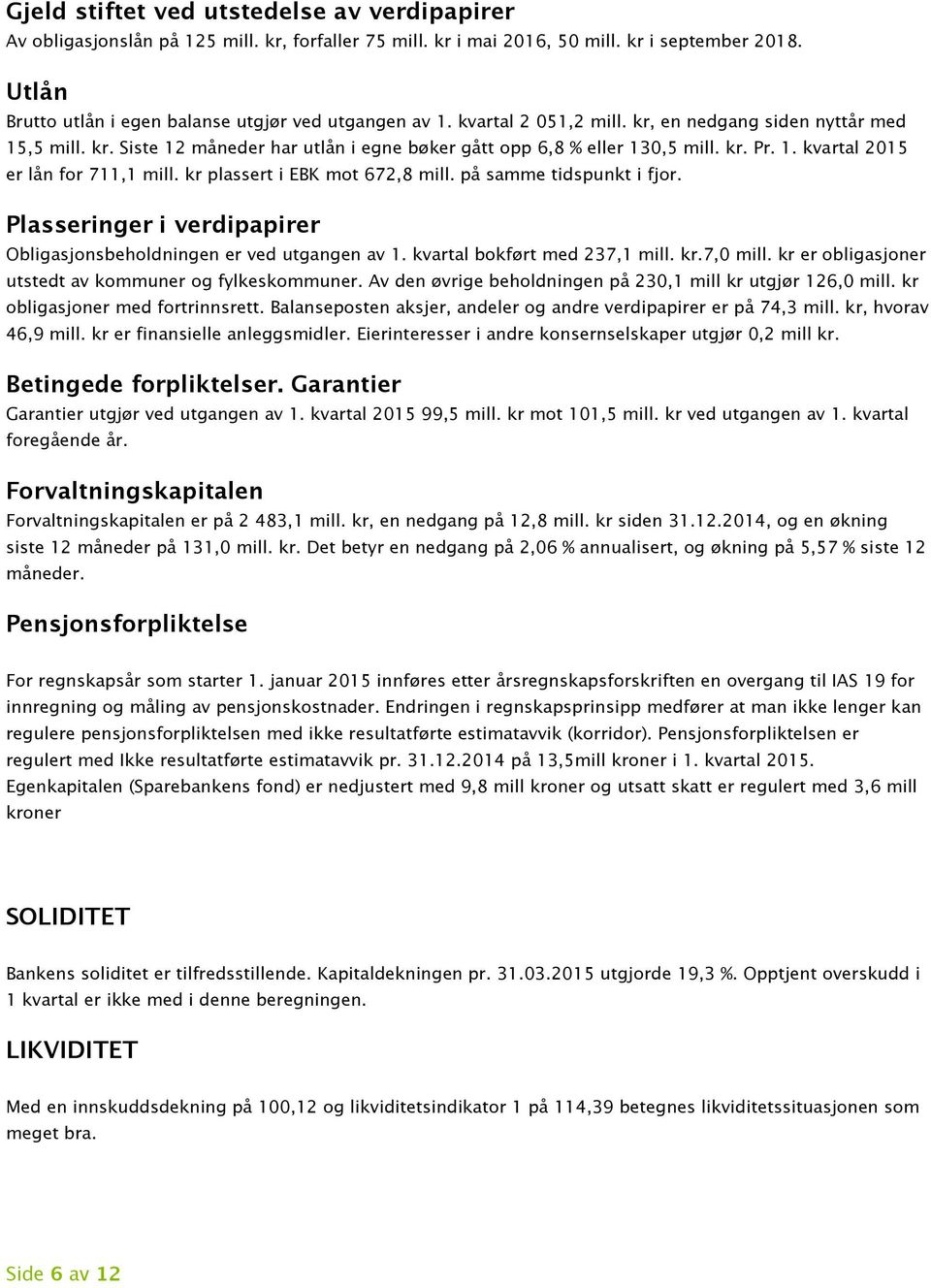 kr. Pr. 1. kvartal 2015 er lån for 711,1 mill. kr plassert i EBK mot 672,8 mill. på samme tidspunkt i fjor. Plasseringer i verdipapirer Obligasjonsbeholdningen er ved utgangen av 1.