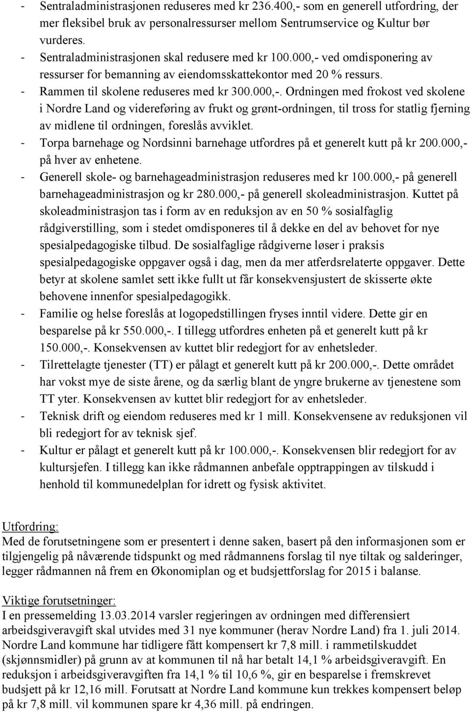 ved omdisponering av ressurser for bemanning av eiendomsskattekontor med 20 % ressurs. - Rammen til skolene reduseres med kr 300.000,-.