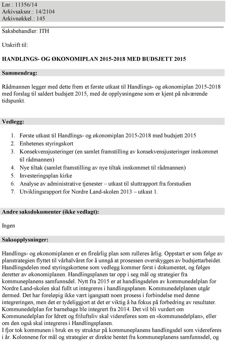 forslag til saldert budsjett 2015, med de opplysningene som er kjent på nåværende tidspunkt. Vedlegg: 1. Første utkast til Handlings- og økonomiplan 2015-2018 med budsjett 2015 2.