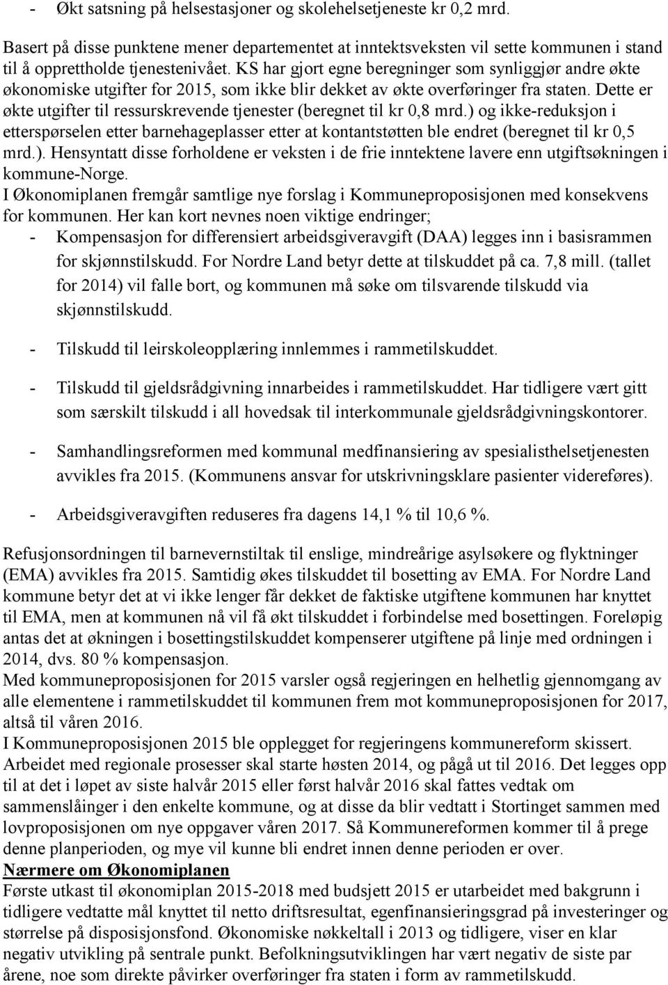 Dette er økte utgifter til ressurskrevende tjenester (beregnet til kr 0,8 mrd.) og ikke-reduksjon i etterspørselen etter barnehageplasser etter at kontantstøtten ble endret (beregnet til kr 0,5 mrd.). Hensyntatt disse forholdene er veksten i de frie inntektene lavere enn utgiftsøkningen i kommune-norge.