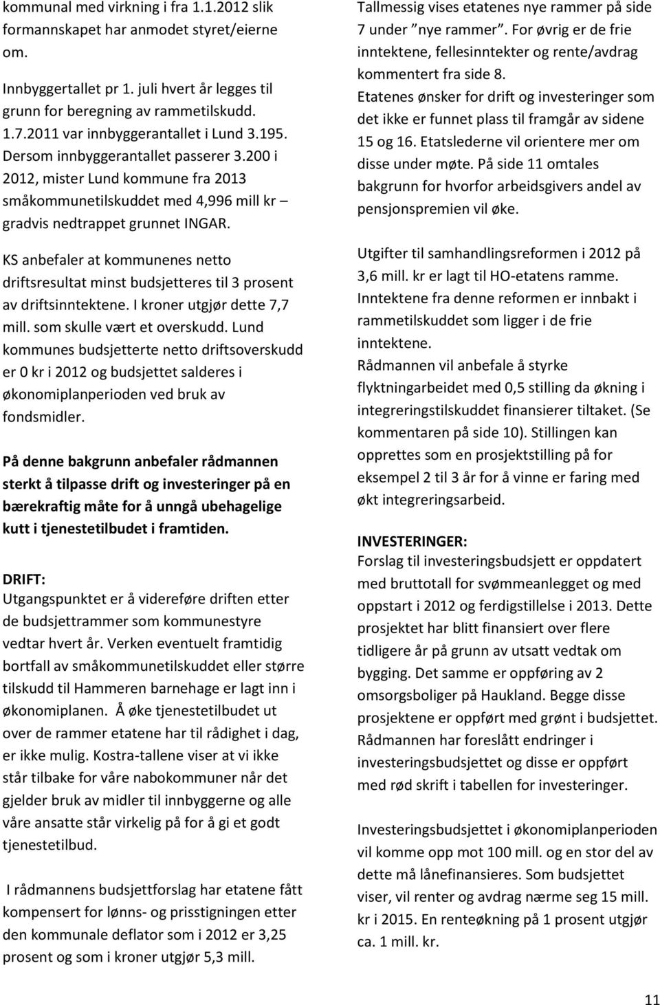 KS anbefaler at kommunenes netto driftsresultat minst budsjetteres til 3 prosent av driftsinntektene. I kroner utgjør dette 7,7 mill. som skulle vært et overskudd.