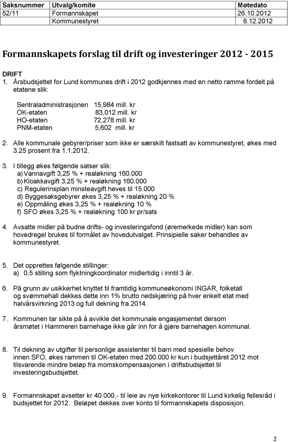 kr PNM-etaten 5,602 mill. kr 2. Alle kommunale gebyrer/priser som ikke er særskilt fastsatt av kommunestyret, økes med 3,25 prosent fra 1.1.2012. 3. I tillegg økes følgende satser slik: a) Vannavgift 3,25 % + realøkning 160.