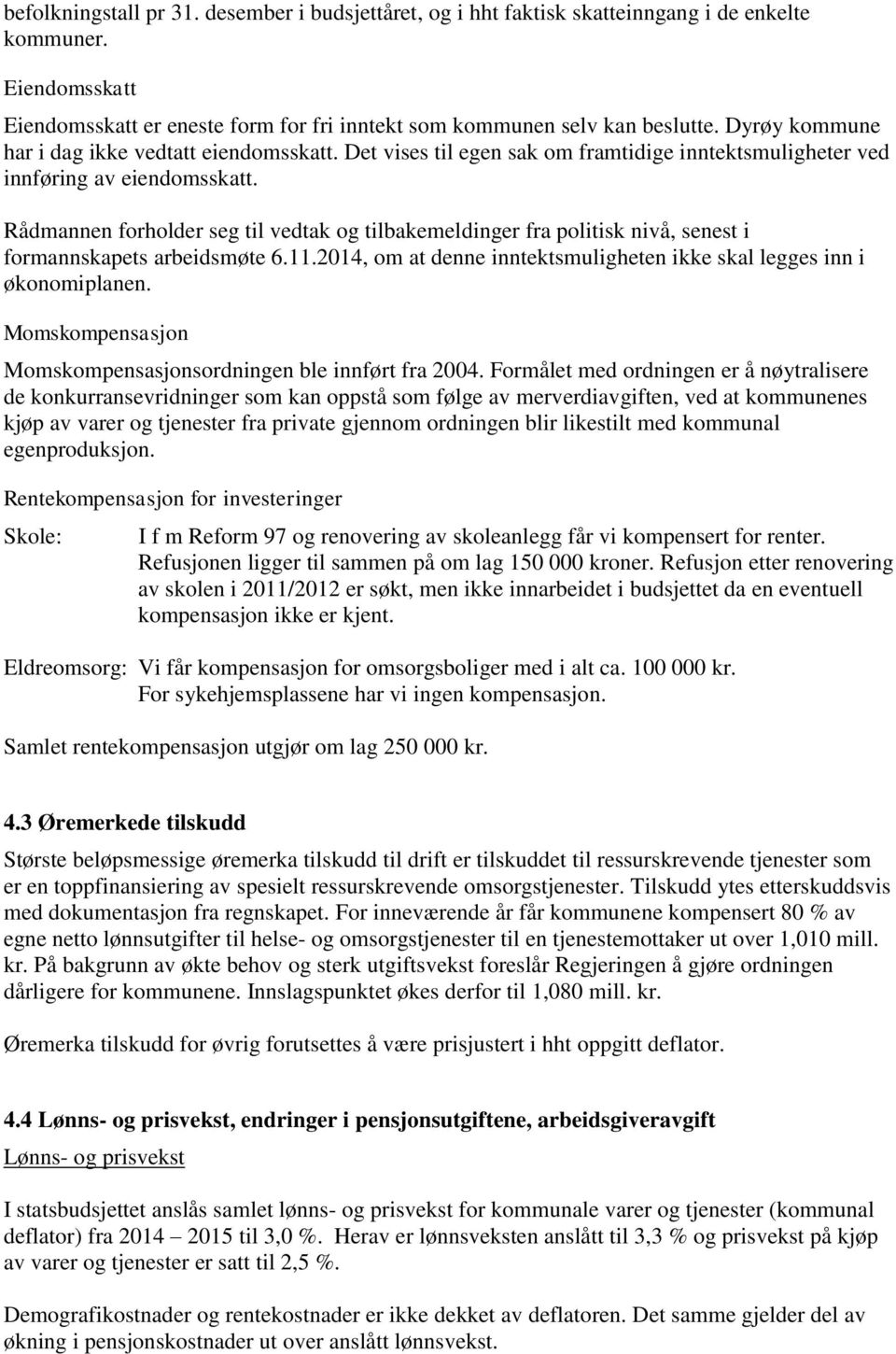 Rådmannen forholder seg til vedtak og tilbakemeldinger fra politisk nivå, senest i formannskapets arbeidsmøte 6.11.2014, om at denne inntektsmuligheten ikke skal legges inn i økonomiplanen.