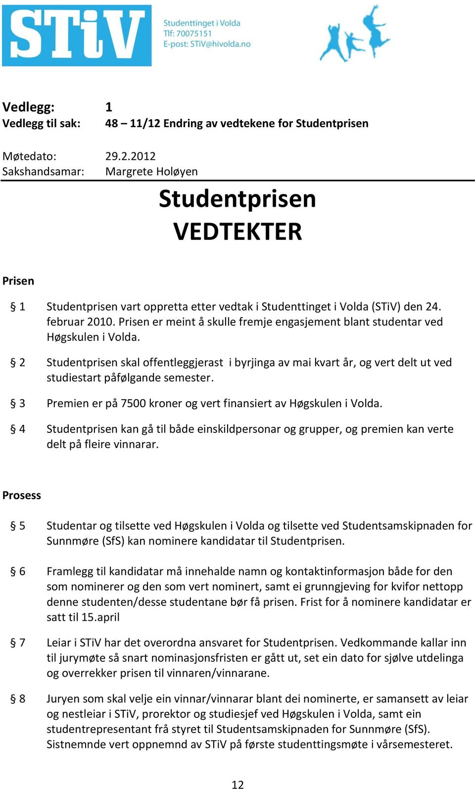 2 Studentprisen skal offentleggjerast i byrjinga av mai kvart år, og vert delt ut ved studiestart påfølgande semester. 3 Premien er på 7500 kroner og vert finansiert av Høgskulen i Volda.