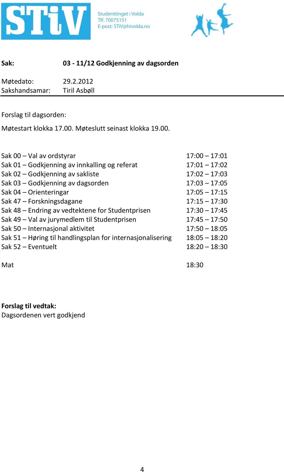 Sak 00 Val av ordstyrar 17:00 17:01 Sak 01 Godkjenning av innkalling og referat 17:01 17:02 Sak 02 Godkjenning av sakliste 17:02 17:03 Sak 03 Godkjenning av dagsorden 17:03