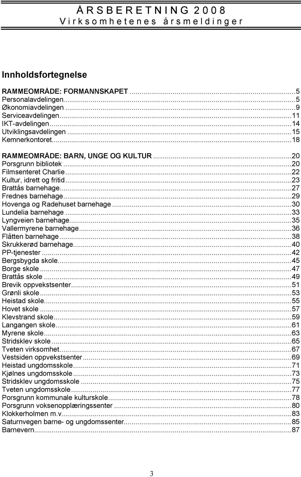 ..30 Lundelia barnehage...33 Lyngveien barnehage...35 Vallermyrene barnehage...36 Flåtten barnehage...38 Skrukkerød barnehage...40 PP-tjenester...42 Bergsbygda skole...45 Borge skole...47 Brattås skole.