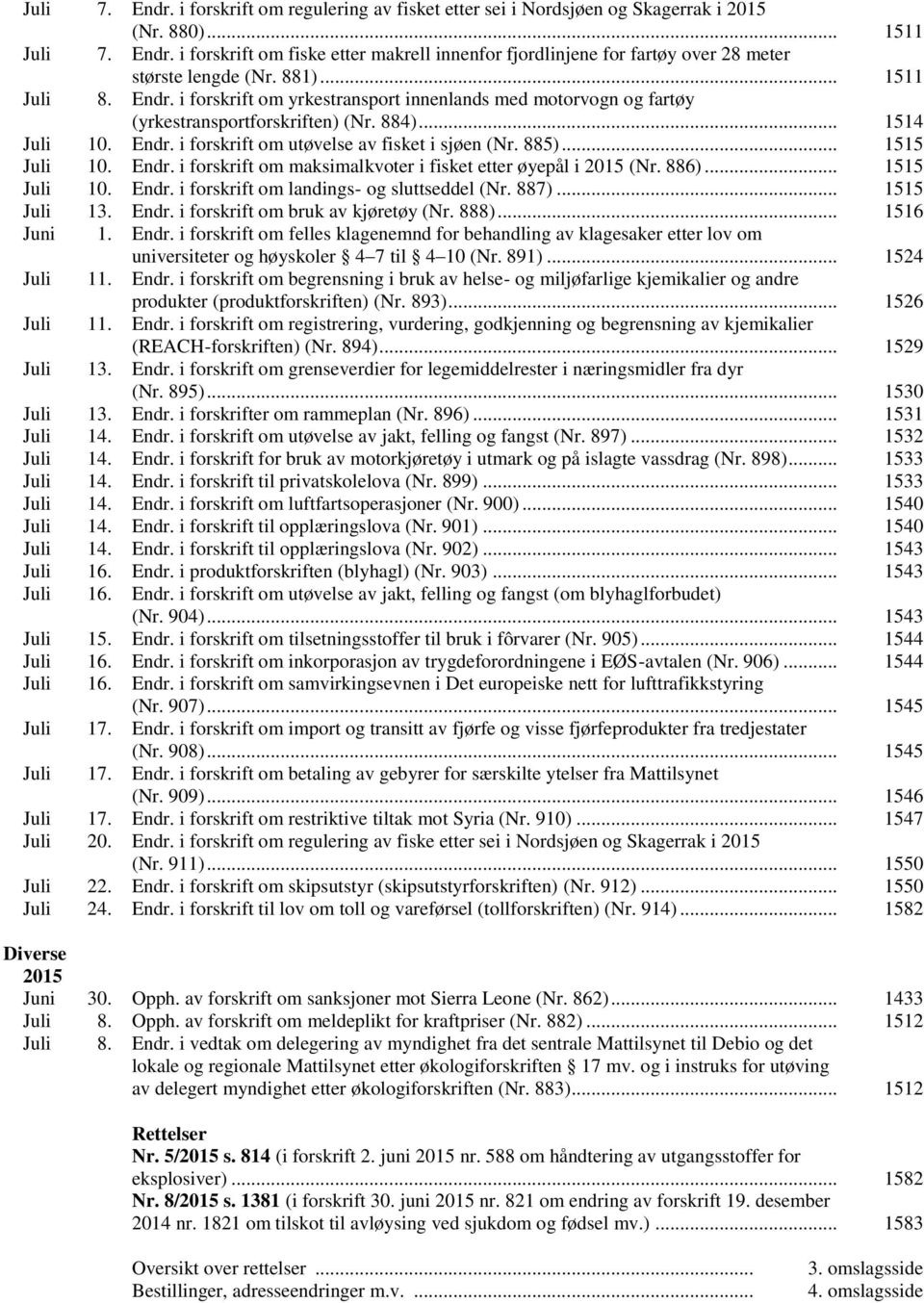 885)... 1515 Juli 10. Endr. i forskrift om maksimalkvoter i fisket etter øyepål i 2015 (Nr. 886)... 1515 Juli 10. Endr. i forskrift om landings- og sluttseddel (Nr. 887)... 1515 Juli 13. Endr. i forskrift om bruk kjøretøy (Nr.