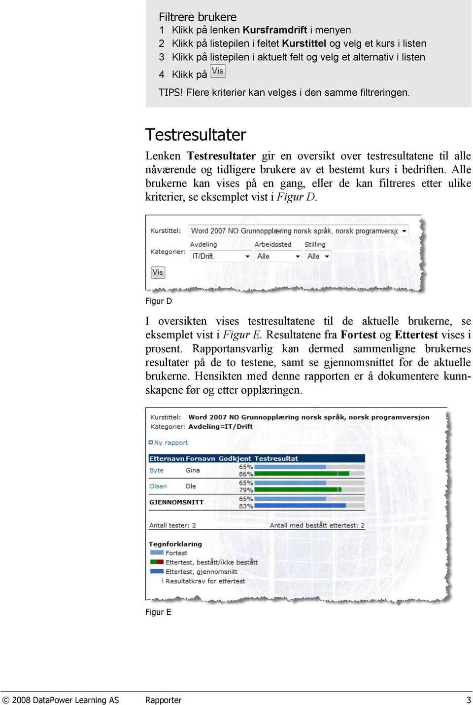 Testresultater Lenken Testresultater gir en oversikt over testresultatene til alle nåværende og tidligere brukere av et bestemt kurs i bedriften.