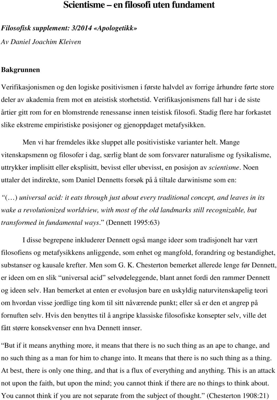 Stadig flere har forkastet slike ekstreme empiristiske posisjoner og gjenoppdaget metafysikken. Men vi har fremdeles ikke sluppet alle positivistiske varianter helt.