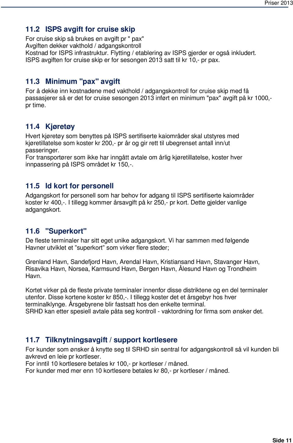 3 Minimum "pax" avgift For å dekke inn kostnadene med vakthold / adgangskontroll for cruise skip med få passasjerer så er det for cruise sesongen 2013 inført en minimum "pax" avgift på kr 1000,- pr