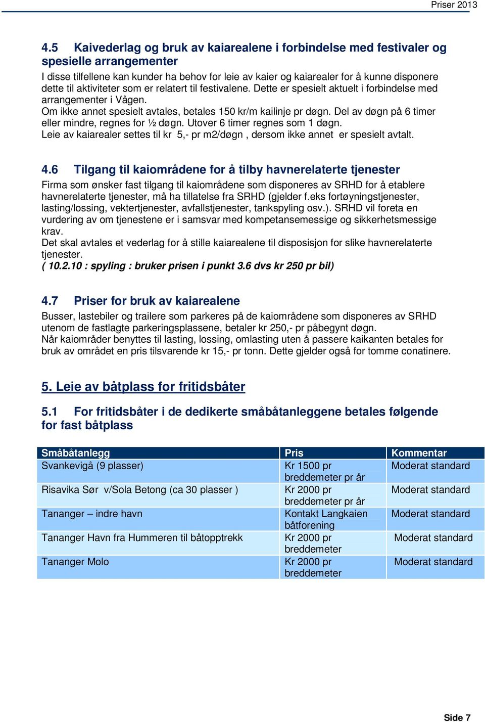 Del av døgn på 6 timer eller mindre, regnes for ½ døgn. Utover 6 timer regnes som 1 døgn. Leie av kaiarealer settes til kr 5,- pr m2/døgn, dersom ikke annet er spesielt avtalt. 4.