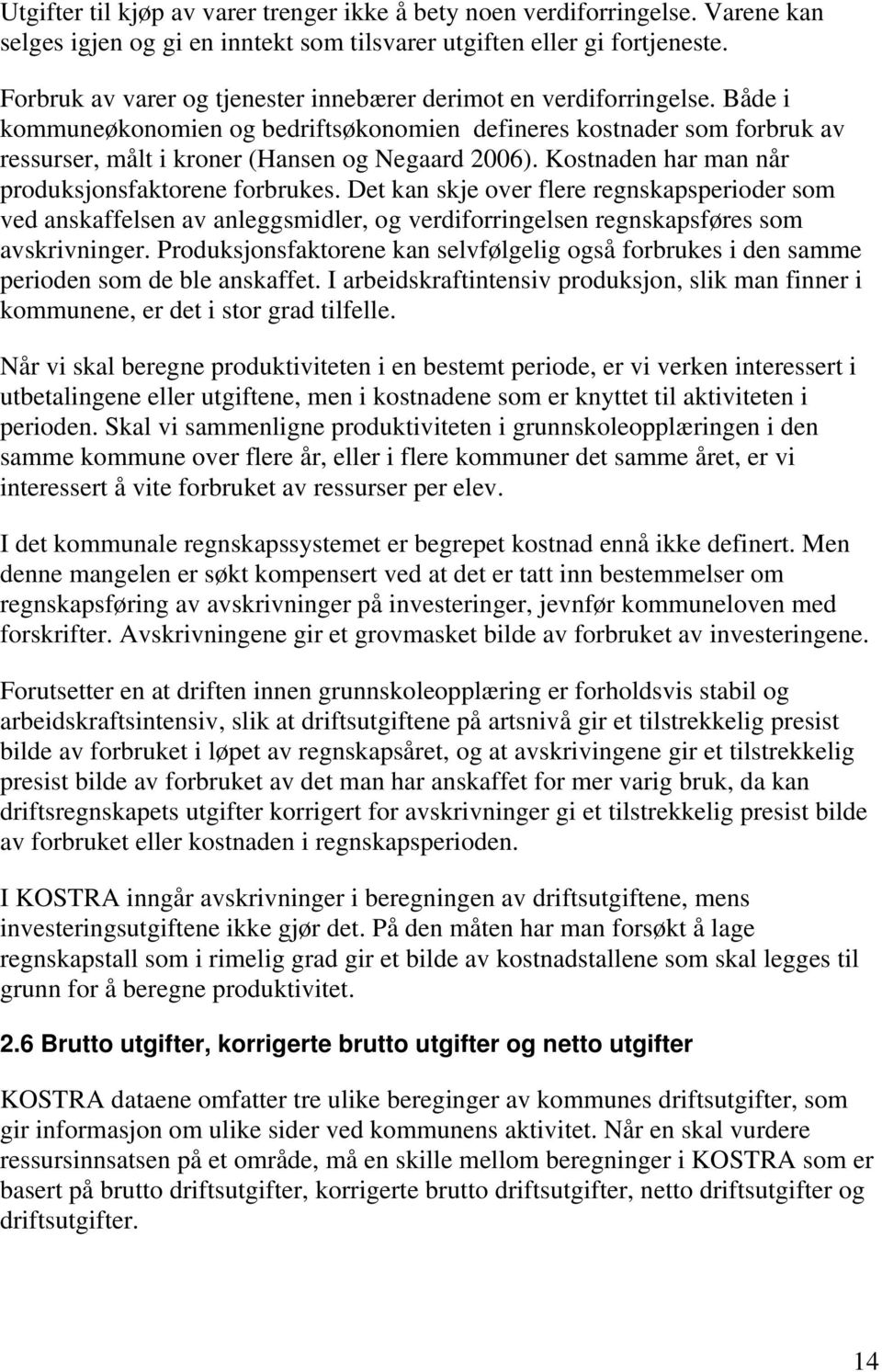 Kostnaden har man når produksjonsfaktorene forbrukes. Det kan skje over flere regnskapsperioder som ved anskaffelsen av anleggsmidler, og verdiforringelsen regnskapsføres som avskrivninger.