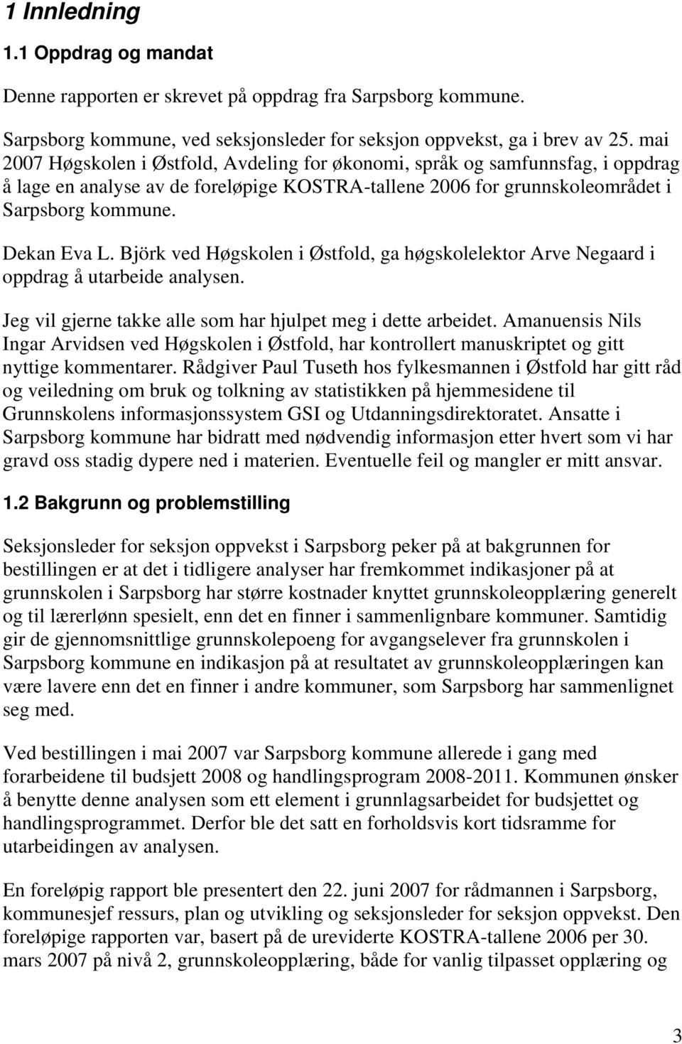 Björk ved Høgskolen i Østfold, ga høgskolelektor Arve Negaard i oppdrag å utarbeide analysen. Jeg vil gjerne takke alle som har hjulpet meg i dette arbeidet.