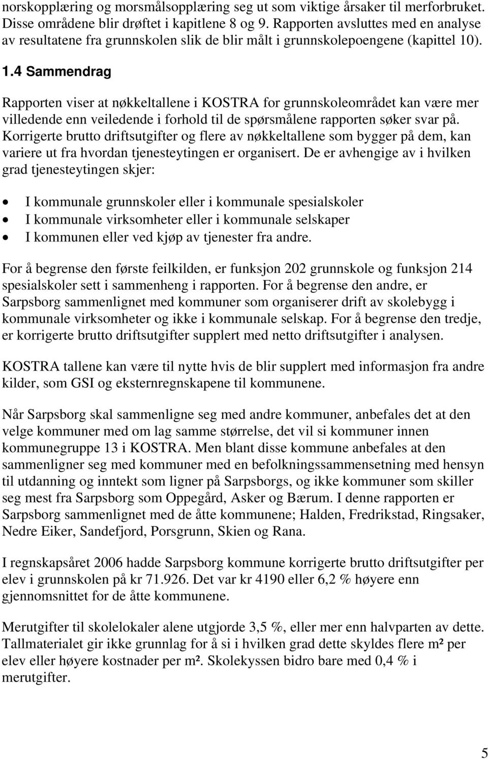 ). 1.4 Sammendrag Rapporten viser at nøkkeltallene i KOSTRA for grunnskoleområdet kan være mer villedende enn veiledende i forhold til de spørsmålene rapporten søker svar på.