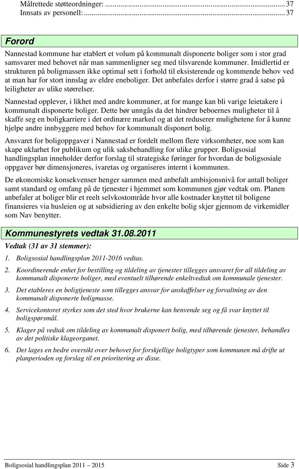 Imidlertid er strukturen på boligmassen ikke optimal sett i forhold til eksisterende og kommende behov ved at man har for stort innslag av eldre eneboliger.