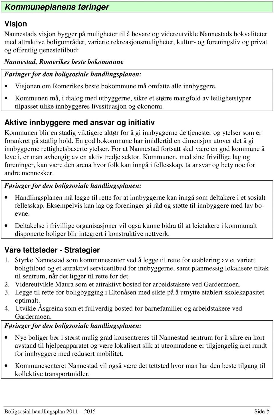 innbyggere. Kommunen må, i dialog med utbyggerne, sikre et større mangfold av leilighetstyper tilpasset ulike innbyggeres livssituasjon og økonomi.