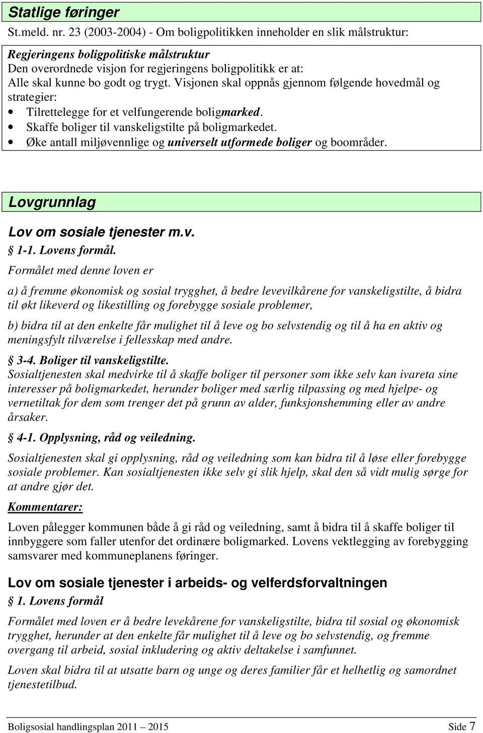 trygt. Visjonen skal oppnås gjennom følgende hovedmål og strategier: Tilrettelegge for et velfungerende boligmarked. Skaffe boliger til vanskeligstilte på boligmarkedet.