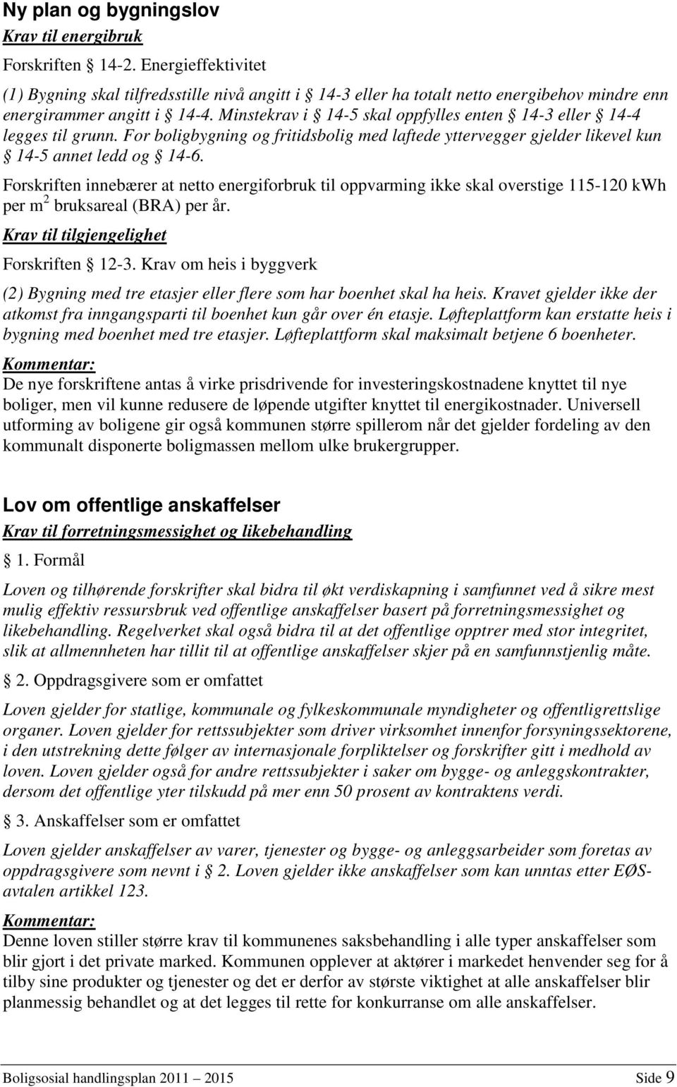 Minstekrav i 14-5 skal oppfylles enten 14-3 eller 14-4 legges til grunn. For boligbygning og fritidsbolig med laftede yttervegger gjelder likevel kun 14-5 annet ledd og 14-6.