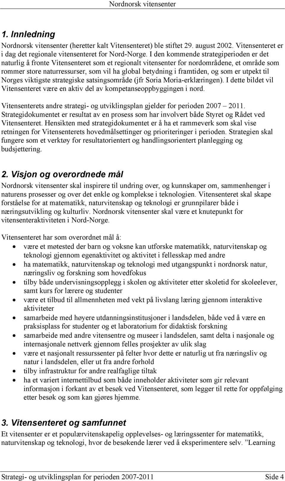 framtiden, og som er utpekt til Norges viktigste strategiske satsingsområde (jfr Soria Moria-erklæringen). I dette bildet vil Vitensenteret være en aktiv del av kompetanseoppbyggingen i nord.