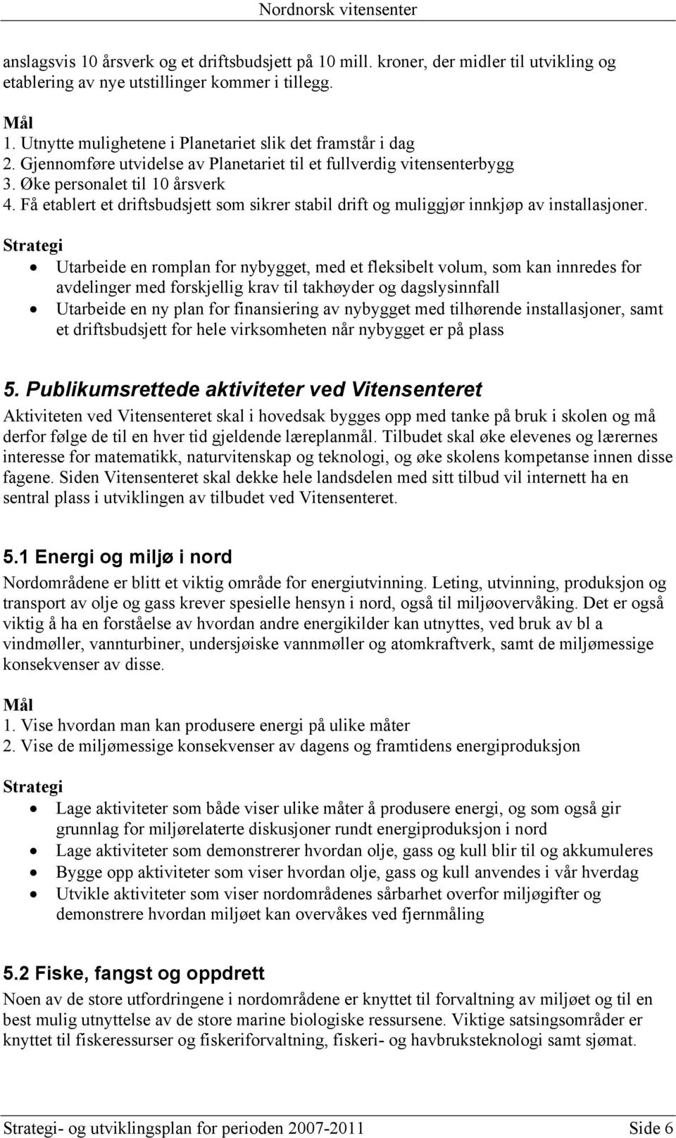 Utarbeide en romplan for nybygget, med et fleksibelt volum, som kan innredes for avdelinger med forskjellig krav til takhøyder og dagslysinnfall Utarbeide en ny plan for finansiering av nybygget med