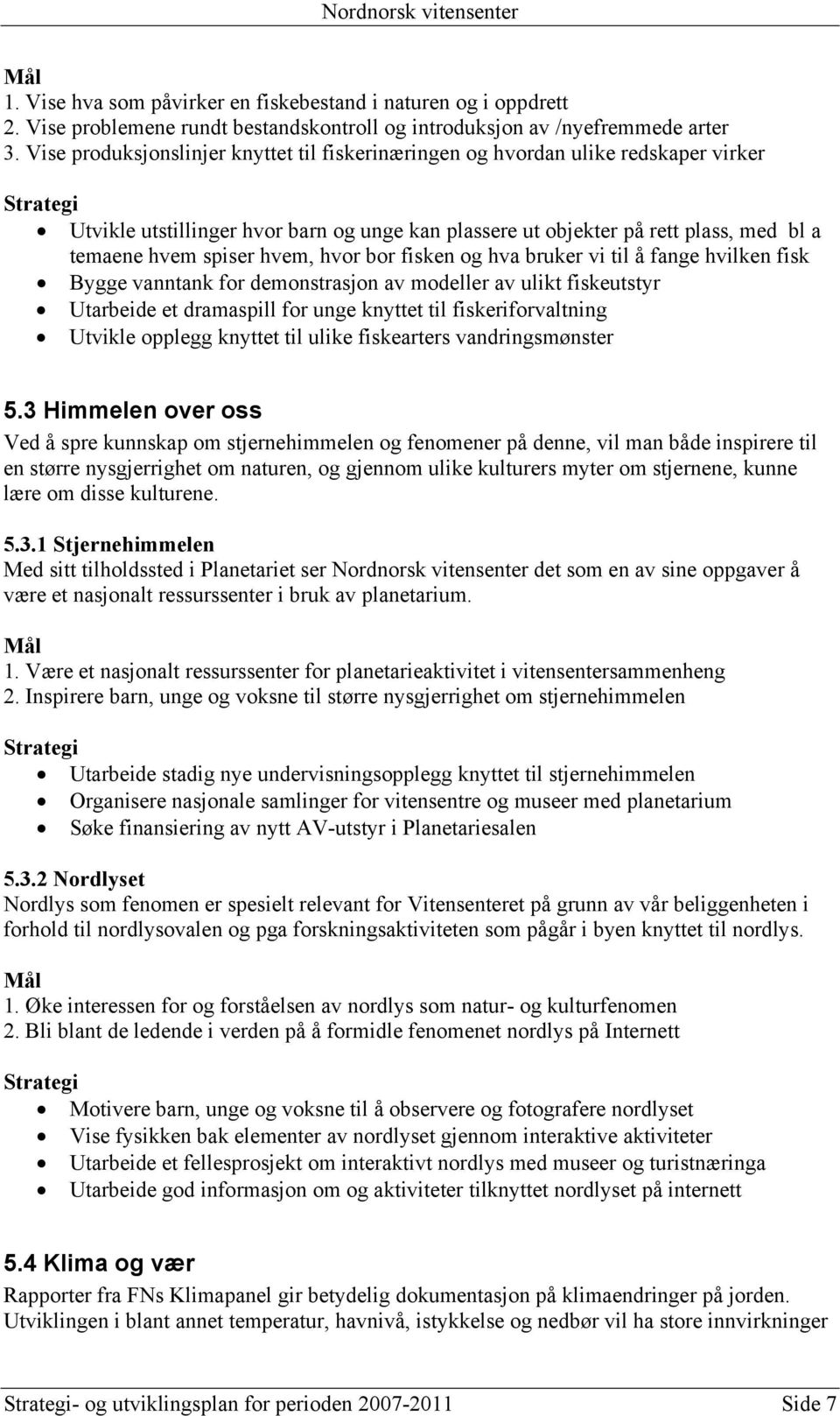 hvor bor fisken og hva bruker vi til å fange hvilken fisk Bygge vanntank for demonstrasjon av modeller av ulikt fiskeutstyr Utarbeide et dramaspill for unge knyttet til fiskeriforvaltning Utvikle